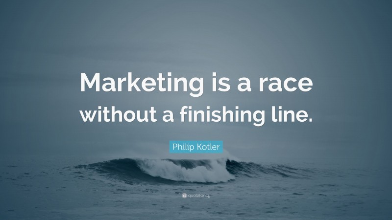 Philip Kotler Quote: “Marketing is a race without a finishing line.”