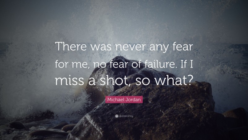 Michael Jordan Quote: “There was never any fear for me, no fear of failure. If I miss a shot, so what?”