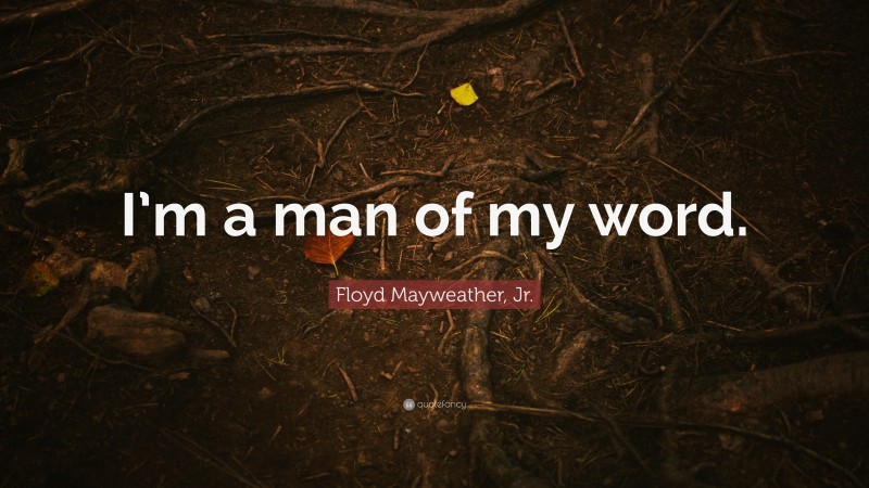Floyd Mayweather, Jr. Quote: “I’m a man of my word.”