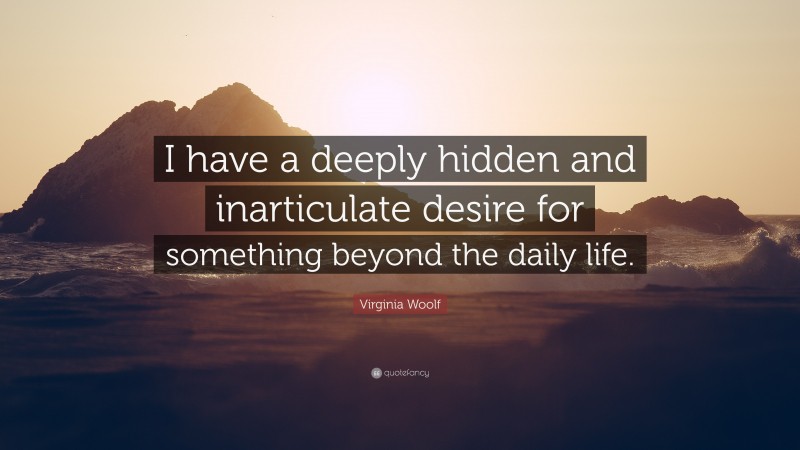 Virginia Woolf Quote: “I have a deeply hidden and inarticulate desire ...