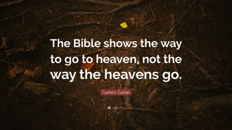 Galileo Galilei Quote: “The Bible shows the way to go to heaven, not the way the heavens go.”