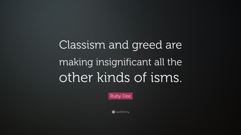 Ruby Dee Quote: “Classism and greed are making insignificant all the other kinds of isms.”