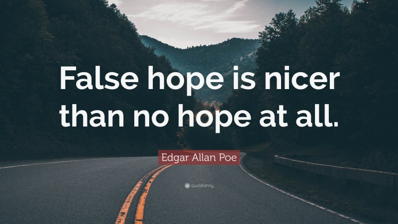 Edgar Allan Poe Quote: “False hope is nicer than no hope at all.”