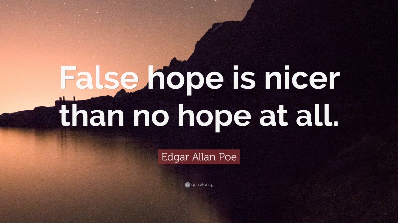 Edgar Allan Poe Quote: “False hope is nicer than no hope at all.”