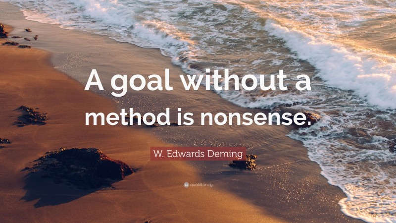 W. Edwards Deming Quote: “A goal without a method is nonsense.”