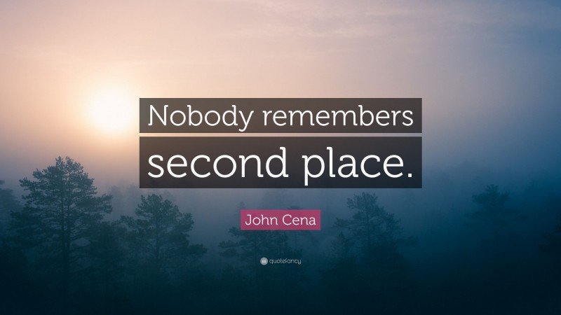 John Cena Quote: “Nobody remembers second place.”