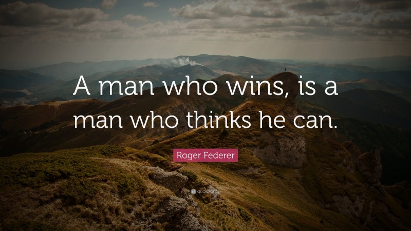 Roger Federer Quote: “A man who wins, is a man who thinks he can.”