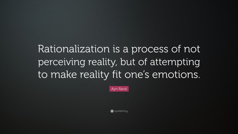 Ayn Rand Quote: “Rationalization is a process of not perceiving reality, but of attempting to make reality fit one’s emotions.”