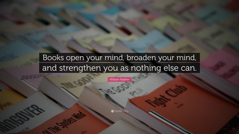 William Feather Quote: “Books open your mind, broaden your mind, and strengthen you as nothing else can.”