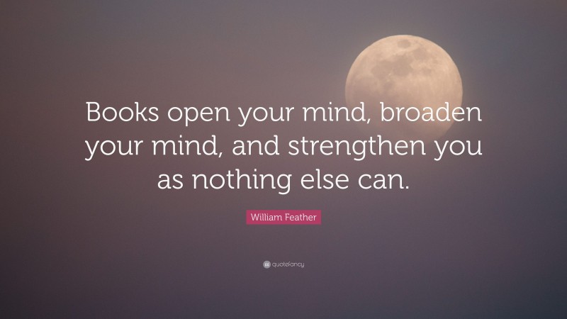William Feather Quote: “Books open your mind, broaden your mind, and strengthen you as nothing else can.”