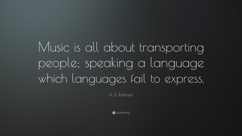 A. R. Rahman Quote: “Music is all about transporting people; speaking a language which languages fail to express.”