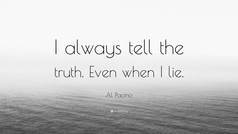 Al Pacino Quote: “I always tell the truth. Even when I lie.”