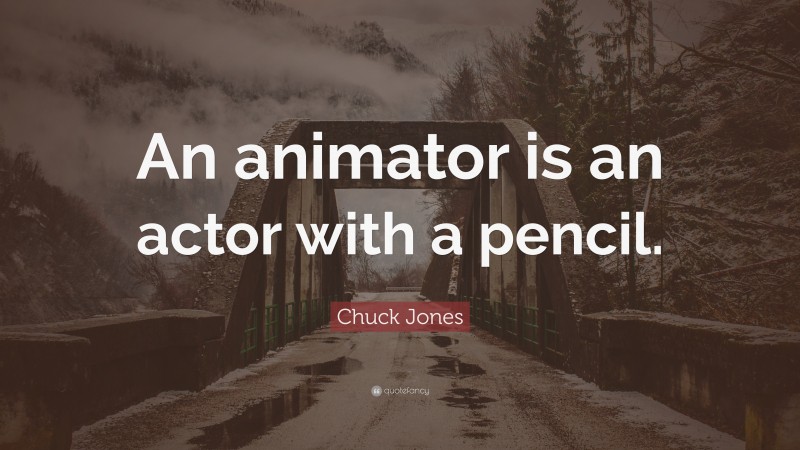 Chuck Jones Quote: “An animator is an actor with a pencil.”