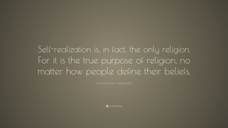 Paramahansa Yogananda Quote: “Self-realization is, in fact, the only religion. For it is the true purpose of religion, no matter how people define their beliefs.”