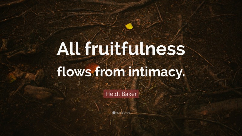 Heidi Baker Quote: “All fruitfulness flows from intimacy.”