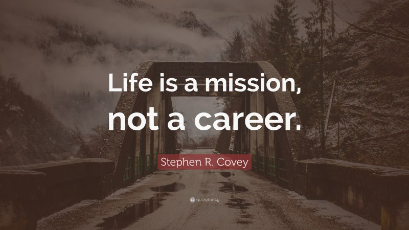 Stephen R. Covey Quote: “Life is a mission, not a career.”