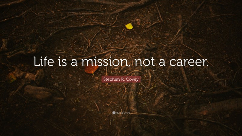 Stephen R. Covey Quote: “Life is a mission, not a career.”
