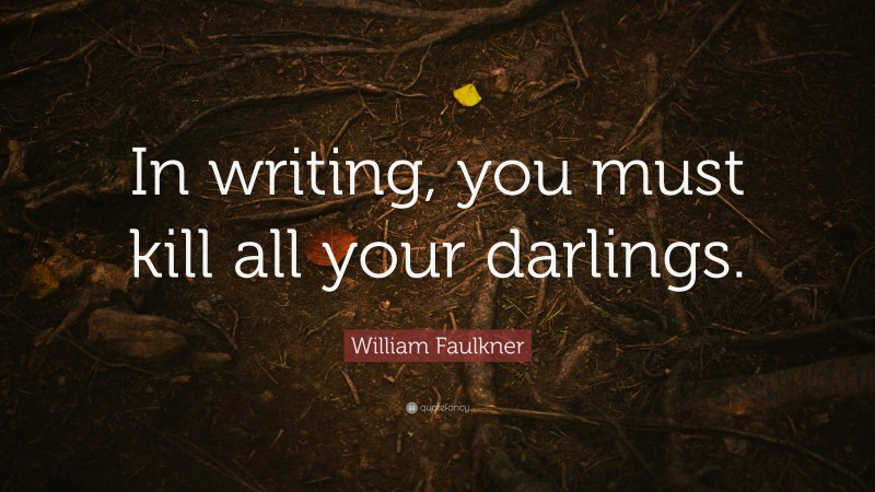 William Faulkner Quote: “In writing, you must kill all your darlings.”