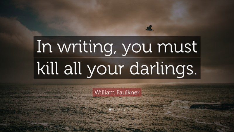 William Faulkner Quote: “In writing, you must kill all your darlings.”