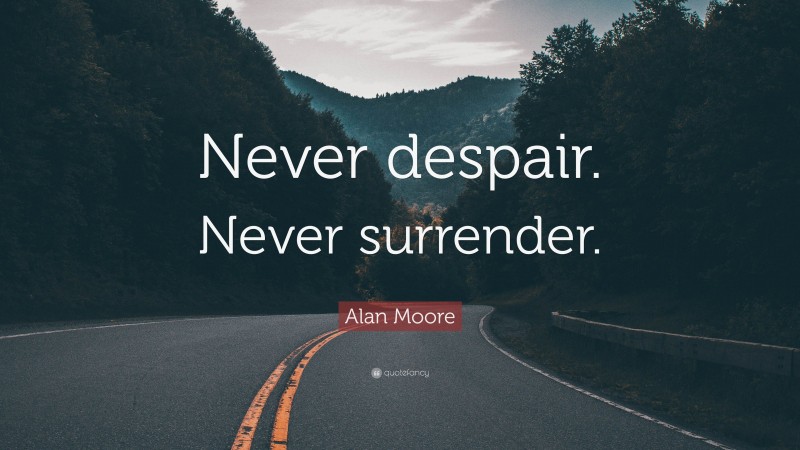 Alan Moore Quote: “Never despair. Never surrender.”