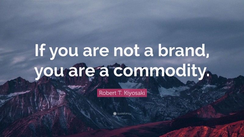 Robert T. Kiyosaki Quote: “If you are not a brand, you are a commodity.”