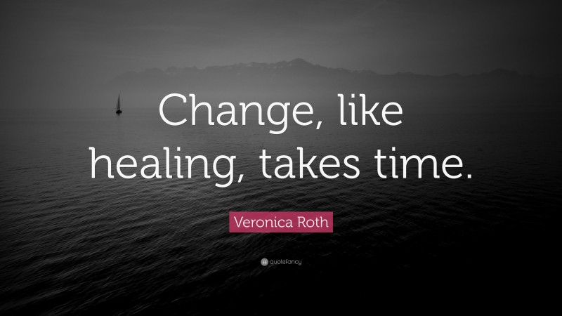Veronica Roth Quote: “Change, like healing, takes time.”