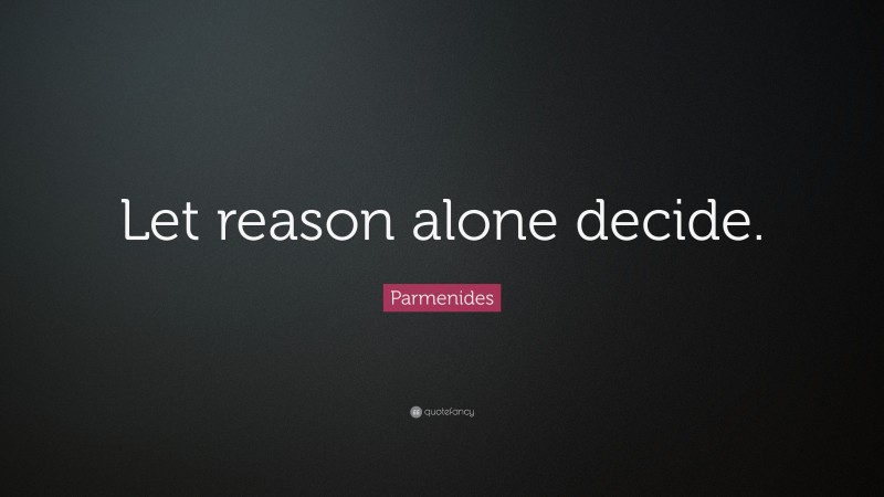 Parmenides Quote: “Let reason alone decide.”