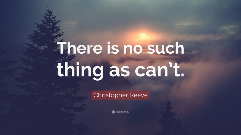Christopher Reeve Quote: “There is no such thing as can’t.”