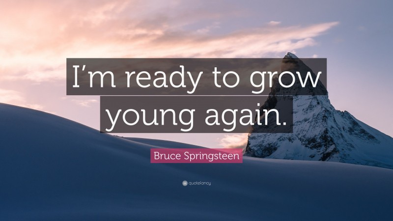 Bruce Springsteen Quote: “I’m ready to grow young again.”