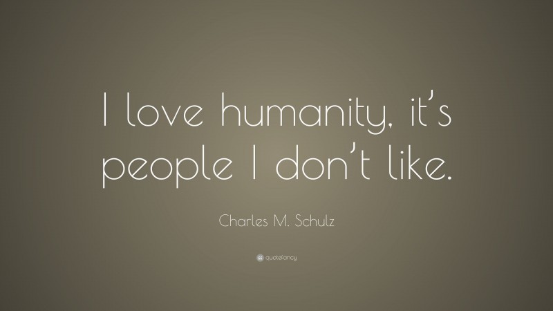 Charles M. Schulz Quote: “I love humanity, it’s people I don’t like.”
