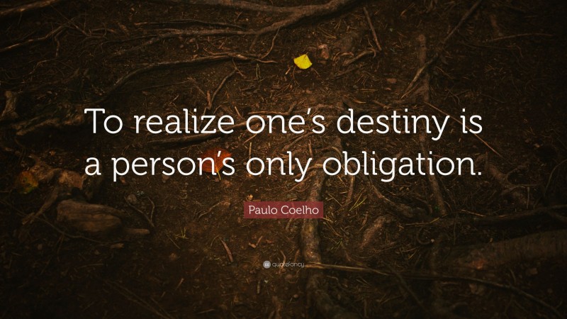 Paulo Coelho Quote: “To realize one’s destiny is a person’s only obligation.”