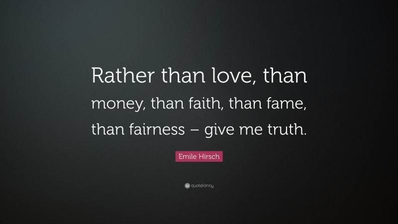 Emile Hirsch Quote: “Rather than love, than money, than faith, than fame, than fairness – give me truth.”