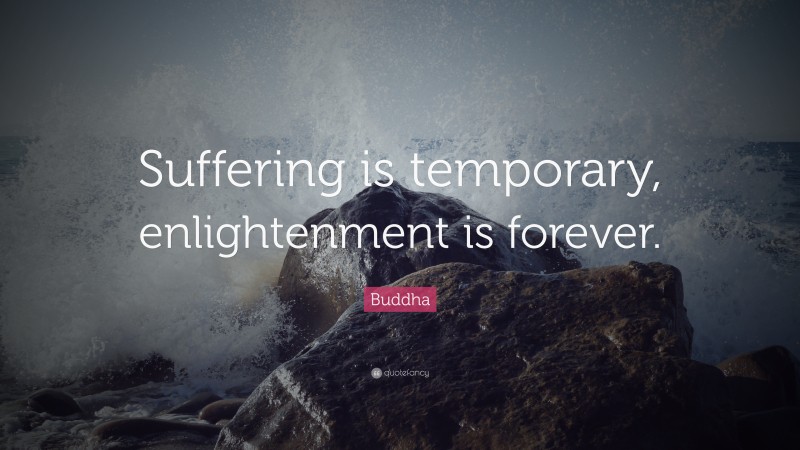 Buddha Quote: “Suffering is temporary, enlightenment is forever.”