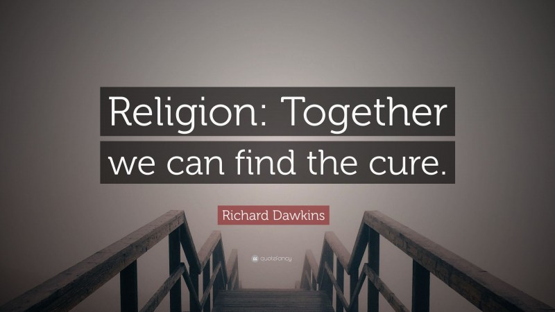 Richard Dawkins Quote: “Religion: Together we can find the cure.”