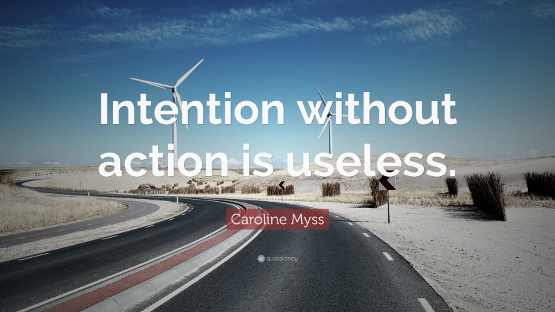 Caroline Myss Quote: “Intention without action is useless.”