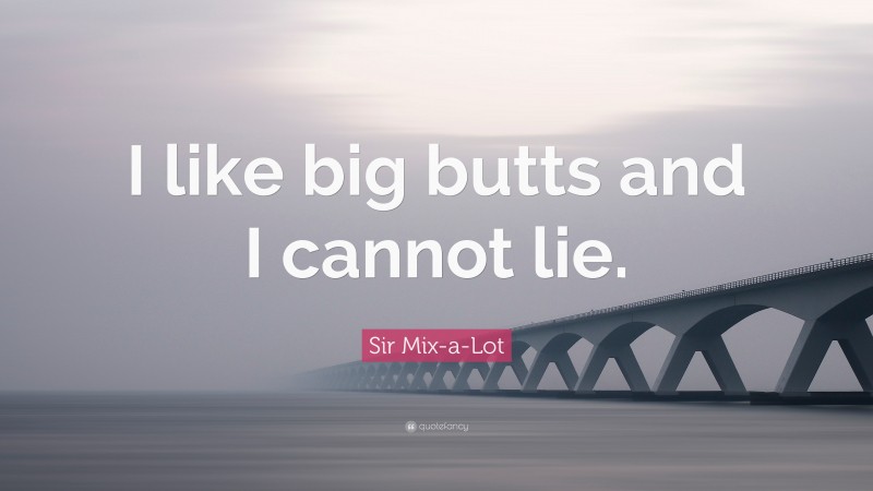 Sir Mix-a-Lot Quote: “I like big butts and I cannot lie.”