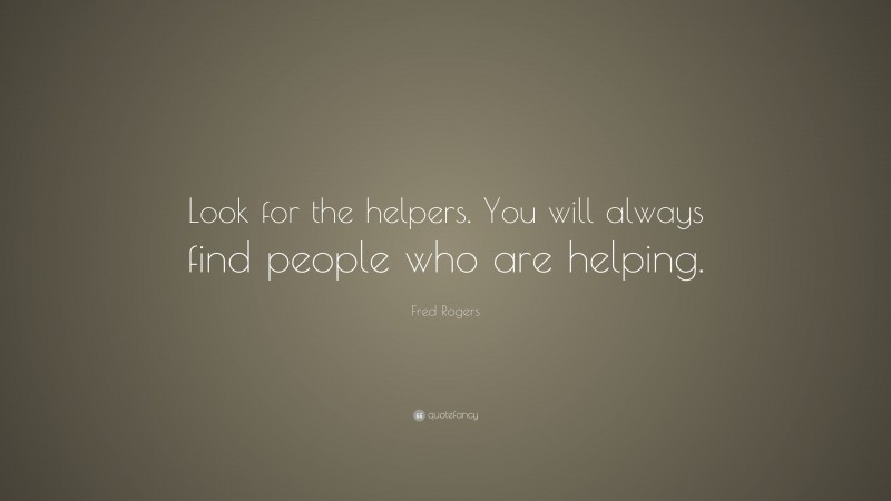 Fred Rogers Quote: “Look for the helpers. You will always find people who are helping.”