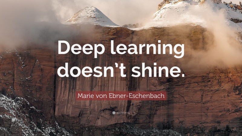 Marie von Ebner-Eschenbach Quote: “Deep learning doesn’t shine.”