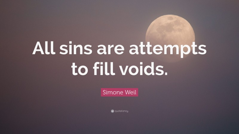 Simone Weil Quote: “All sins are attempts to fill voids.”