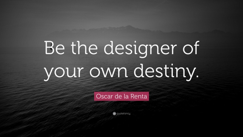 Oscar de la Renta Quote: “Be the designer of your own destiny.”