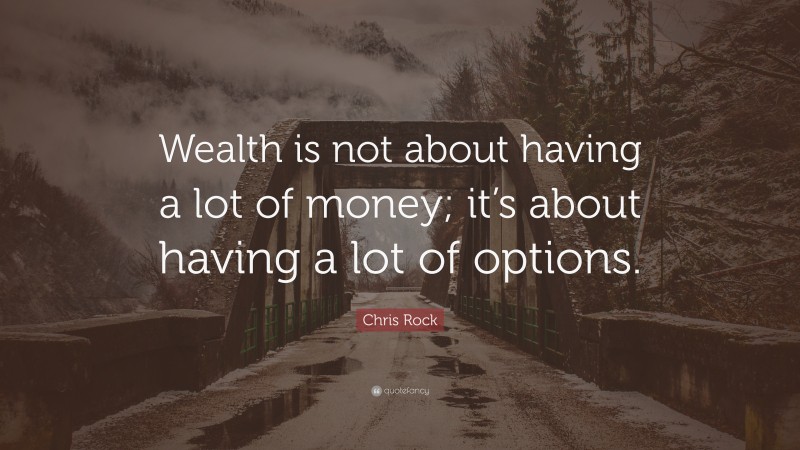 Chris Rock Quote: “Wealth is not about having a lot of money; it’s about having a lot of options.”