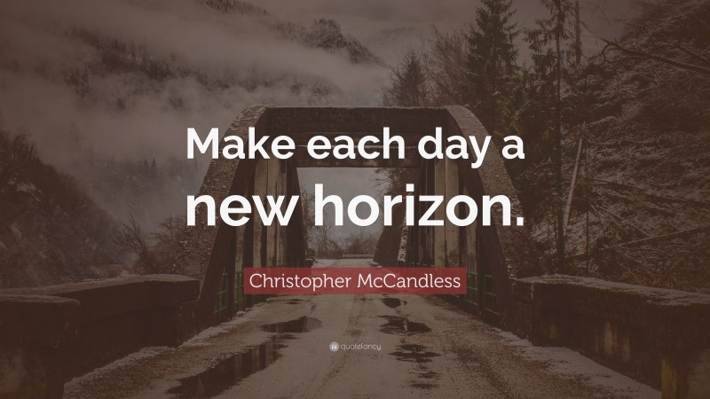 Christopher McCandless Quote: “Make each day a new horizon.”