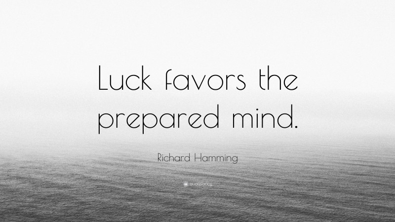 Richard Hamming Quote: “Luck favors the prepared mind.”