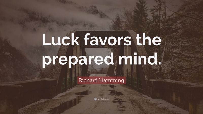 Richard Hamming Quote: “Luck favors the prepared mind.”