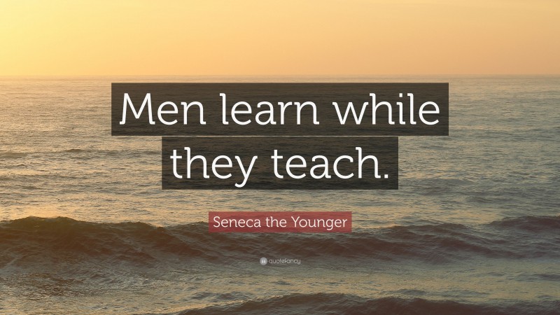 Seneca the Younger Quote: “Men learn while they teach.”