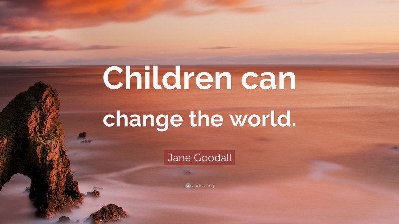 Jane Goodall Quote: “Children can change the world.”