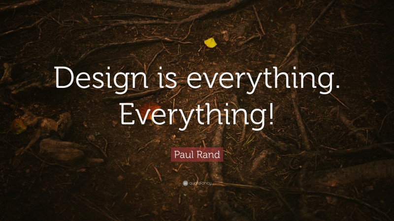 Paul Rand Quote: “Design is everything. Everything!”