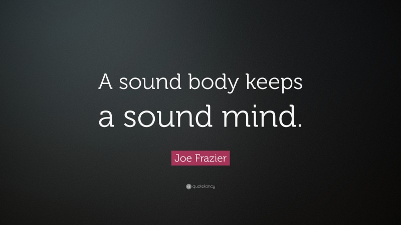 Joe Frazier Quote: “A sound body keeps a sound mind.”