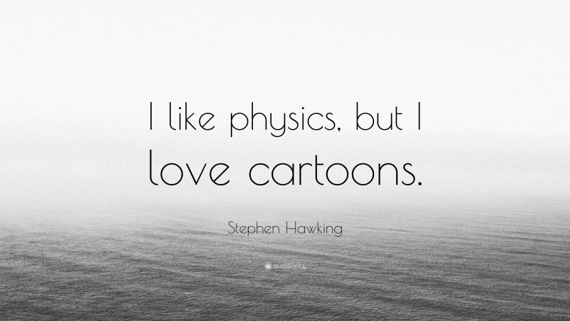 Stephen Hawking Quote: “I like physics, but I love cartoons.”