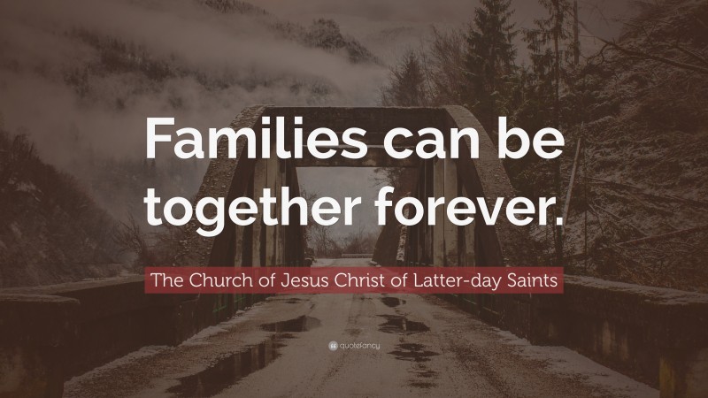 The Church of Jesus Christ of Latter-day Saints Quote: “Families can be together forever.”